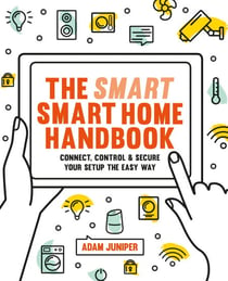 Smart Smart Home Handbook - Connect, control and secure your home the easy way