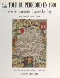 Le tour du Périgord en 1900 avec le romancier Eugène Le Roy - Illustré par 90 cartes postales anciennes