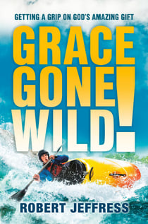 Grace Gone Wild! - Getting a Grip on God's Amazing Gift