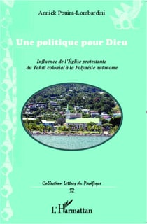 Une politique pour Dieu - Influence de l'Eglise protestante du Tahiti colonial à la Polynésie autonome
