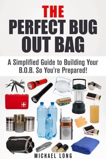 The Perfect Bug Out Bag: A Simplified Guide to Building Your B.O.B. So You're Prepared! - SHTF & Off the Grid