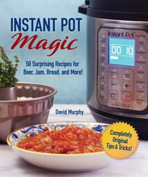 Instant Pot Magic - 50 Surprising Recipes for Beer, Jam, Bread, and More!
