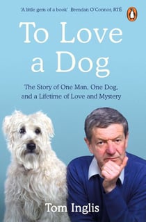 To Love a Dog - The Story of One Man, One Dog, and a Lifetime of Love and Mystery