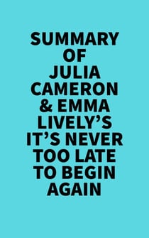 Summary of Julia Cameron & Emma Lively's It's Never Too Late To Begin Again - 