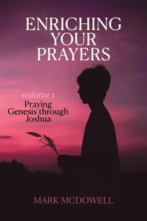 Enriching Your Prayers: Vol 1, Praying Genesis Through Joshua - Praying Through the Bible, #1