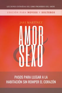 Amor Y Sexo - Edición Para Novios Y Solteros: Pasos Para Llegar A La Habitación Sin Romper El Corazón [Extraído Del Libro Prohibido Del Amor]