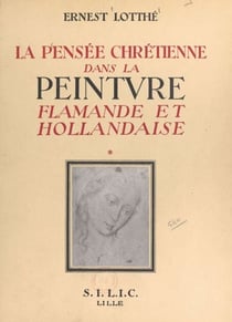La pensée chrétienne dans la peinture flamande et hollandaise, de Van Eyck à Rembrandt, 1432-1669 (1) - Le Christ et la Vierge Marie. 221 planches hors texte comportant 353 reproductions de tableaux