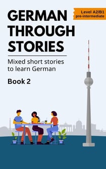 German Through Stories - Mixed Short Stories to Learn German - Book 2 - German Through Stories, #2