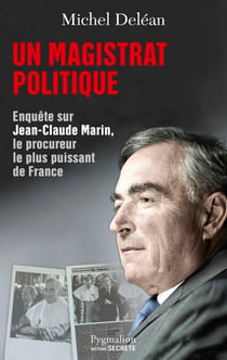 Un magistrat politique - Enquête sur Jean-Claude Marin, le procureur le plus puissant de France