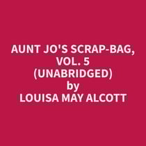 Aunt Jo's Scrap-Bag, Vol. 5 (Unabridged)