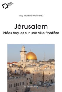 Jérusalem - Idées reçues sur une ville frontière