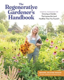The Regenerative Gardener's Handbook - Essential Techniques for Growing a Garden That Leaves the Land Healthier Than You Found It