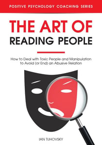 The Art of Reading People: How to Deal with Toxic People and Manipulation to Avoid (or End) an Abusive Relation - Positive Psychology Coaching Series