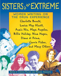 Sisters of the Extreme - Women Writing on the Drug Experience: Charlotte Brontë, Louisa May Alcott, Anaïs Nin, Maya Angelou, Billie Holiday, Nina Hagen, Diane di Prima, Carrie Fisher, and Many Others