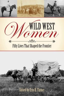 Wild West Women - Fifty Lives that Shaped the Frontier