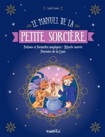 Le manuel de la petite sorcière - Potions et formules magiques - Rituels sacrés - Pouvoirs de la Lune
