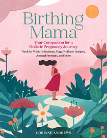Birthing Mama - Your Companion for a Holistic Pregnancy Journey with Week-by-Week Reflections, Yoga, Wellness Recipes, Journal Prompts, and More