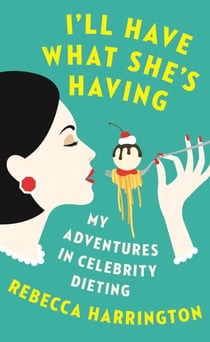 I'll Have What She's Having - My Adventures in Celebrity Dieting