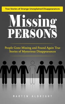Missing Persons: True Stories of Strange Unexplained Disappearances (People Gone Missing and Found Again True Stories of Mysterious Disappearances)