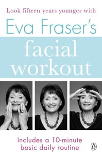 Eva Fraser's Facial Workout - Look Fifteen Years Younger with this Easy Daily Routine