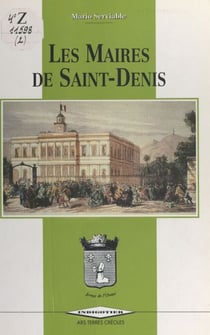 Les maires de Saint-Denis (1790 à nos jours) - Ouvrage-souvenir réalisé pour le 10e anniversaire de l'ARS terres créoles (1982-1992)