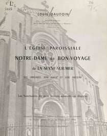 L'église paroissiale Notre-Dame-de-Bon-Voyage de La Seyne-sur-Mer - Ses origines, son passé et son présent. Les sanctuaires du pays Seynois existants ou disparus (notice descriptive et historique)