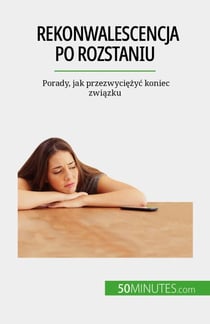 Rekonwalescencja po rozstaniu - Porady, jak przezwyciezyc koniec zwiazku