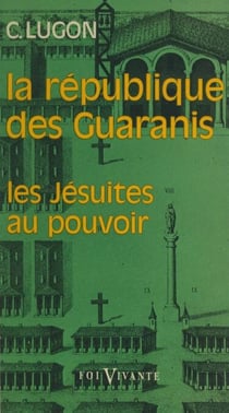 La république des Guaranis (1610-1768) - Les Jésuites au pouvoir
