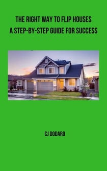 The Right Way to Flip Houses - A Step-by-Step Guide for Success