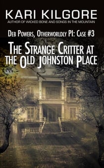 The Strange Critter at the Old Johnston Place: Deb Powers, Otherworldly PI: Case #3 - Deb Powers: Otherworldly PI, #3