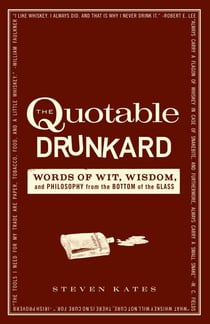 The Quotable Drunkard - Words of Wit, Wisdom, and Philosophy From the Bottom of the Glass