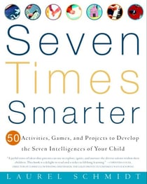 Seven Times Smarter - 50 Activities, Games, and Projects to Develop the Seven Intelligences of Your Child