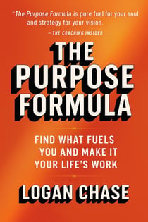The Purpose Formula:  Find What Fuels You and  Make It Your Life’s Work