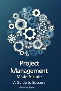 Project Management Made Simple:  A Guide to Success