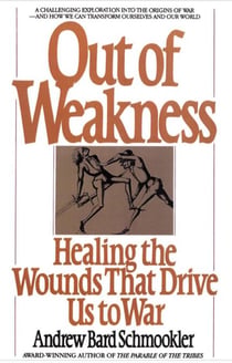 Out of Weakness - Healing the Wounds That Drive Us to War