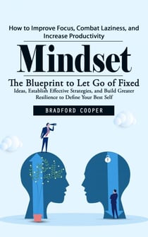 Mindset: How to Improve Focus, Combat Laziness, and Increase Productivity (The Blueprint to Let Go of Fixed Ideas, Establish Effective Strategies, and Build Greater Resilience to Define Your Best Self)