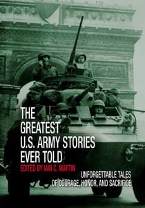 Greatest U.S. Army Stories Ever Told - Unforgettable Stories Of Courage, Honor, And Sacrifice