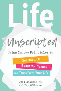 Life Unscripted - Using Improv Principles to Get Unstuck, Boost Confidence, and Transform Your Life