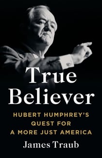 True Believer - Hubert Humphrey's Quest for a More Just America