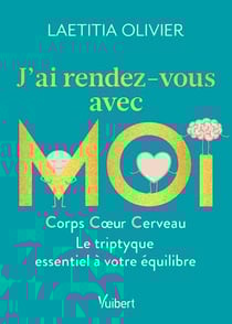 J'ai rendez-vous avec moi - Corps, cœur, cerveau : Le triptyque essentiel à votre équilibre - Corps, coeur, cerveau : le triptyque essentiel à votre équilibre