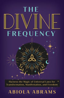 The Divine Frequency - Harness the Magic of Universal Laws for Transformation, Manifestation, and Freedom
