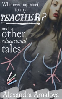 Whatever Happened to My Teacher? And Other Educational Tales - Alexandra Amalova's erotic anthologies, #5