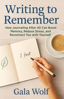 Writing to Remember? :  How Journaling After 40 Can Boost Memory, Reduce Stress, and Reconnect You with Yourself