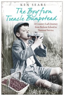 The Boy From Treacle Bumstead - A Country Lad's Journey From Reform School to National Service