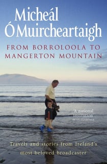 From Borroloola to Mangerton Mountain - Travels and Stories from Ireland's Most Beloved Broadcaster
