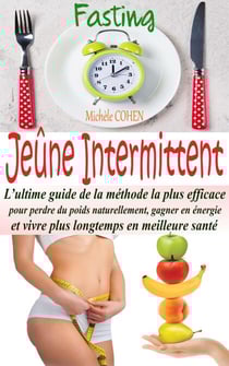 Jeûne Intermittent, Fasting : L’ultime guide de la méthode la plus efficace pour perdre du poids naturellement, gagner en énergie et vivre plus longtemps en meilleure santé