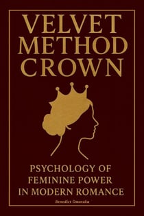 Velvet Method Crown: Psychology of Feminine Power In Modern Romance - The Velvet Method Series, #1
