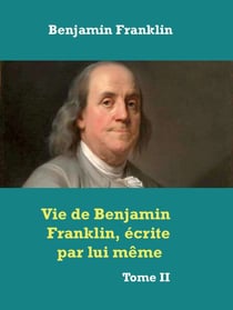 Vie de Benjamin Franklin, écrite par lui­ même ­ - Tome II
