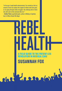 Rebel Health - A Field Guide to the Patient-Led Revolution in Medical Care