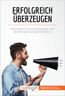 Erfolgreich überzeugen - Methoden für eine gelungene und überzeugende Argumentation